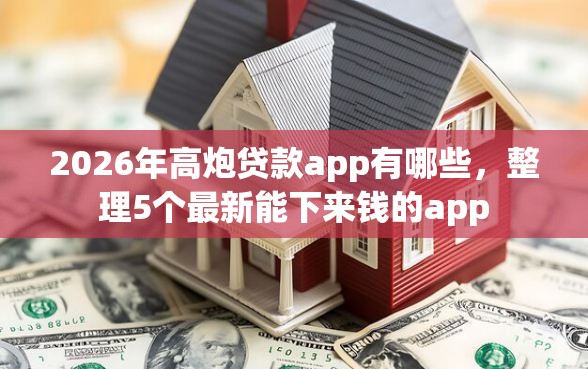 2026年高炮贷款app有哪些，整理5个最新能下来钱的app