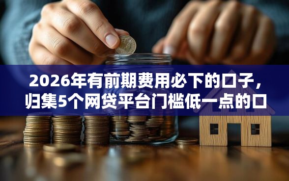 2026年有前期费用必下的口子,归集5个网贷平台门槛低一点的口子 2026年有前期费用必下的口子,归集5个网贷平台门槛低一点的口子