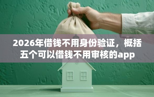 2026年借钱不用身份验证，概括五个可以借钱不用审核的app