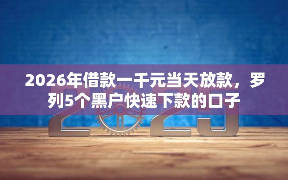 2026年借款一千元当天放款，罗列5个黑户快速下款的口子