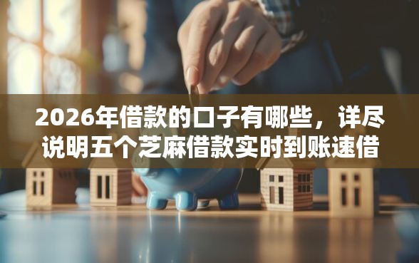 2026年借款的口子有哪些，详尽说明五个芝麻借款实时到账速借软件
