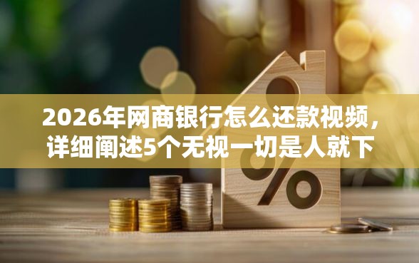 2026年网商银行怎么还款视频,详细阐述5个无视一切是人就下款软件 2026年网商银行怎么还款视频,详细阐述5个无视一切是人就下款软件