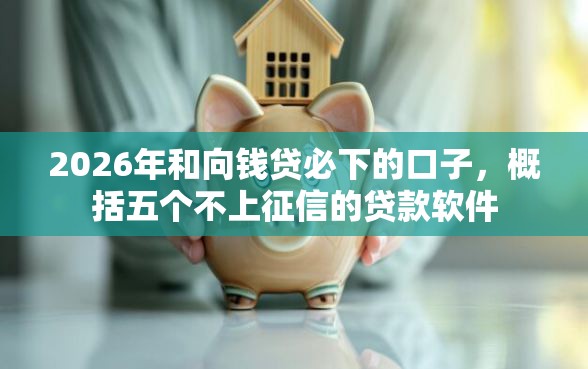 2026年和向钱贷必下的口子，概括五个不上征信的贷款软件