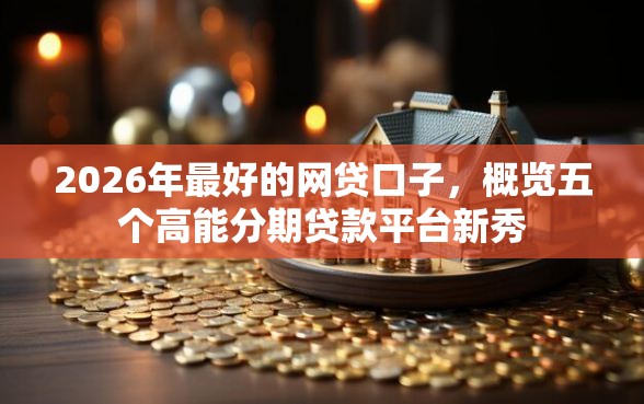 2026年最好的网贷口子，概览五个高能分期贷款平台新秀