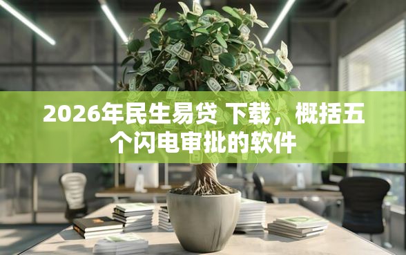 2026年民生易贷 下载，概括五个闪电审批的软件