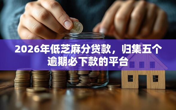 2026年低芝麻分贷款，归集五个逾期必下款的平台