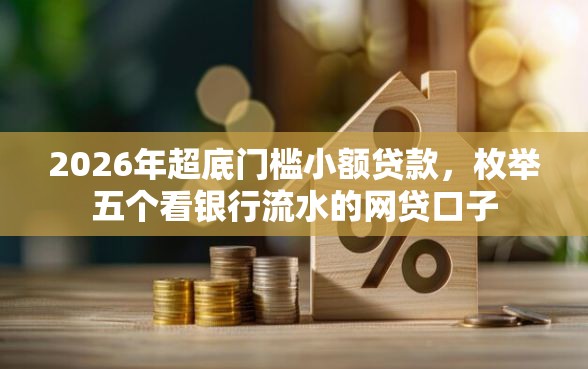 2026年超底门槛小额贷款，枚举五个看银行流水的网贷口子