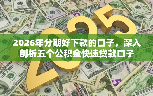 2026年分期好下款的口子，深入剖析五个公积金快速贷款口子