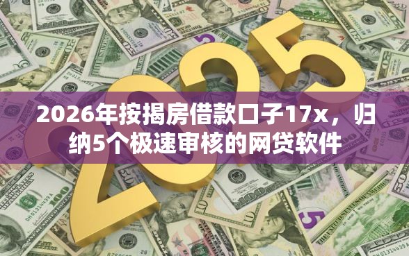 2026年按揭房借款口子17x，归纳5个极速审核的网贷软件