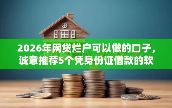2026年网贷烂户可以做的口子，诚意推荐5个凭身份证借款的软件