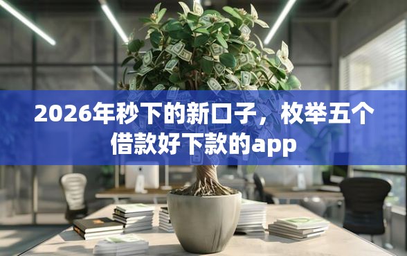 2026年秒下的新口子，枚举五个借款好下款的app