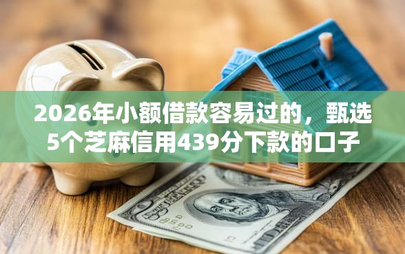 2026年小额借款容易过的，甄选5个芝麻信用439分下款的口子