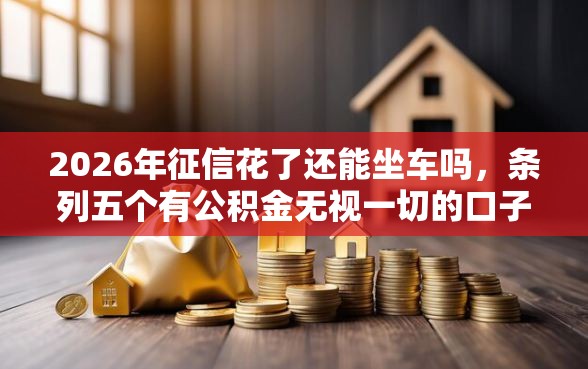 2026年征信花了还能坐车吗，条列五个有公积金无视一切的口子