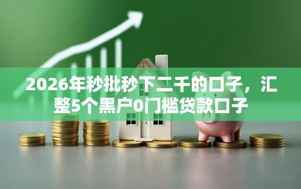 2026年秒批秒下二千的口子，汇整5个黑户0门槛贷款口子