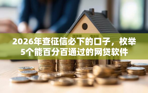 2026年查征信必下的口子,枚举5个能百分百通过的网贷软件 2026年查征信必下的口子,枚举5个能百分百通过的网贷软件