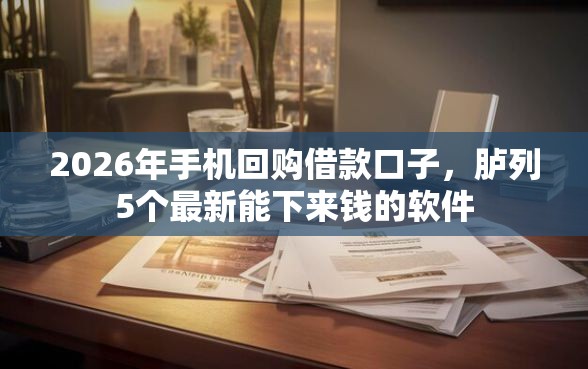 2026年手机回购借款口子，胪列5个最新能下来钱的软件