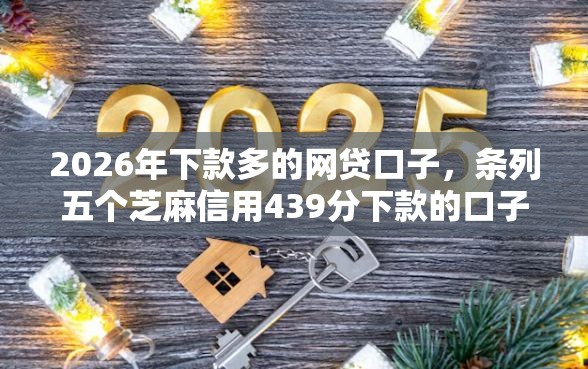 2026年下款多的网贷口子，条列五个芝麻信用439分下款的口子