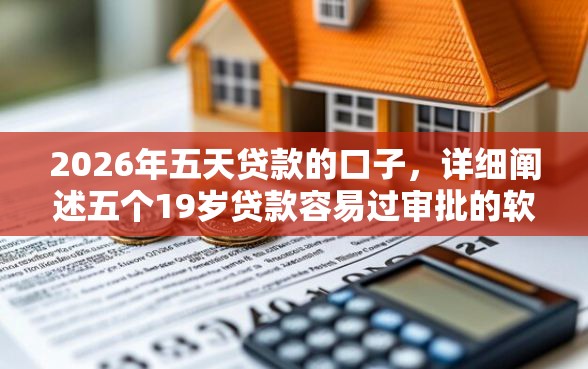 2026年五天贷款的口子，详细阐述五个19岁贷款容易过审批的软件