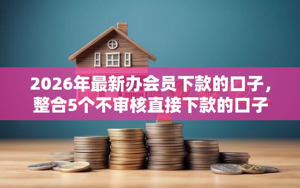 2026年最新办会员下款的口子，整合5个不审核直接下款的口子