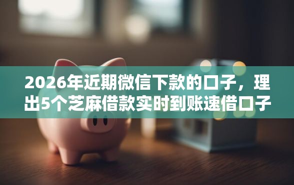 2026年近期微信下款的口子，理出5个芝麻借款实时到账速借口子
