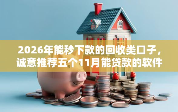 2026年能秒下款的回收类口子，诚意推荐五个11月能贷款的软件