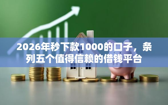 2026年秒下款1000的口子，条列五个值得信赖的借钱平台