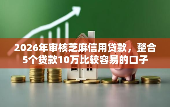2026年审核芝麻信用贷款，整合5个贷款10万比较容易的口子