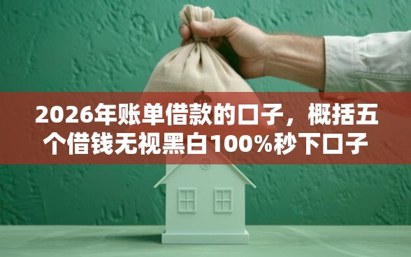 2026年账单借款的口子,概括五个借钱无视黑白100%秒下口子 2026年账单借款的口子,概括五个借钱无视黑白100%秒下口子