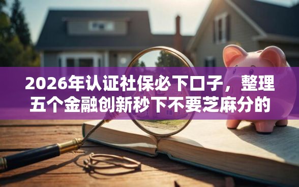 2026年认证社保必下口子,整理五个金融创新秒下不要芝麻分的平台 2026年认证社保必下口子,整理五个金融创新秒下不要芝麻分的平台