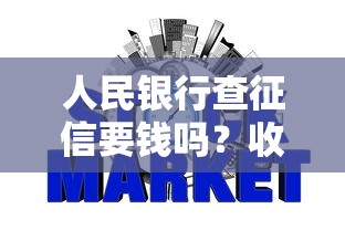 人民银行查征信要钱吗?收费标准及方式解析 人民银行查征信要钱吗?收费标准及方式解析