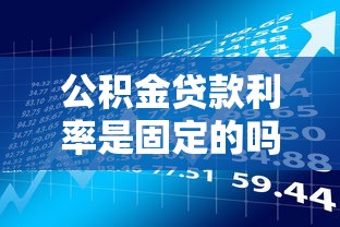 公积金贷款利率是固定的吗?解析公积金贷款特点及理财建议_借的到