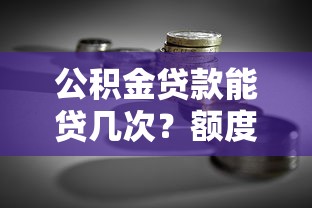 公积金贷款能贷几次?额度怎么算?贷款理财必看攻略_借的到