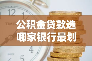 公积金贷款选哪家银行最划算？2023年主流银行对比指南_借的到