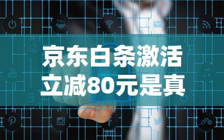京东白条激活立减80元是真的吗?深度解析优惠规则与风险 京东白条激活立减80元是真的吗?深度解析优惠规则与风险