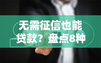 无需征信也能贷款？盘点8种正规平台及避坑指南