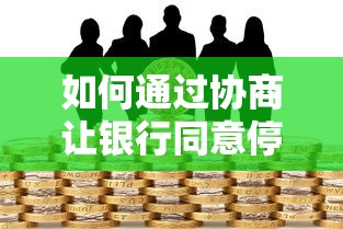如何通过协商让银行同意停息挂账?贷款理财实用技巧分享 如何通过协商让银行同意停息挂账?贷款理财实用技巧分享