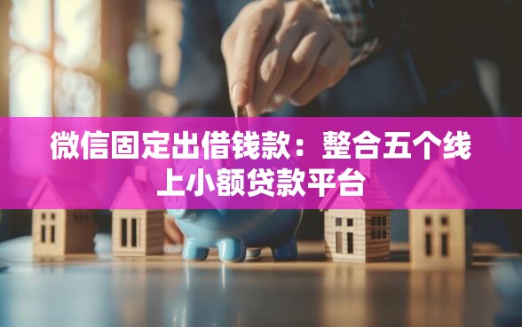 微信固定出借钱款:整合五个线上小额贷款平台_借的到